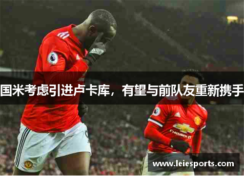 国米考虑引进卢卡库，有望与前队友重新携手